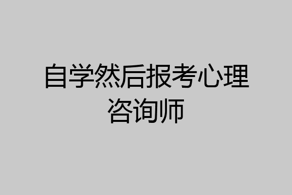 自学然后报考心理咨询师