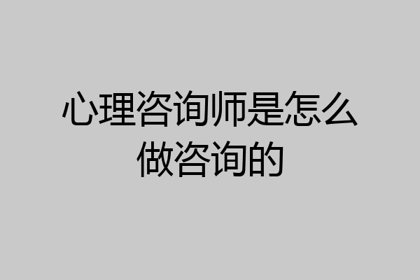 心理咨询师是怎么做咨询的