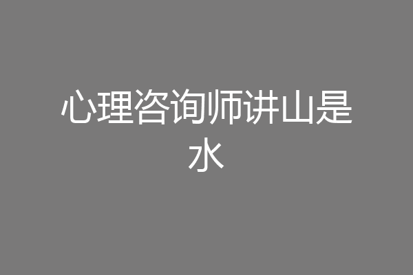 心理咨询师讲山是水