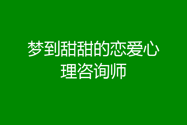梦到甜甜的恋爱心理咨询师