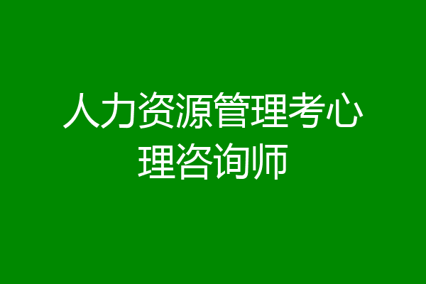 人力资源管理考心理咨询师