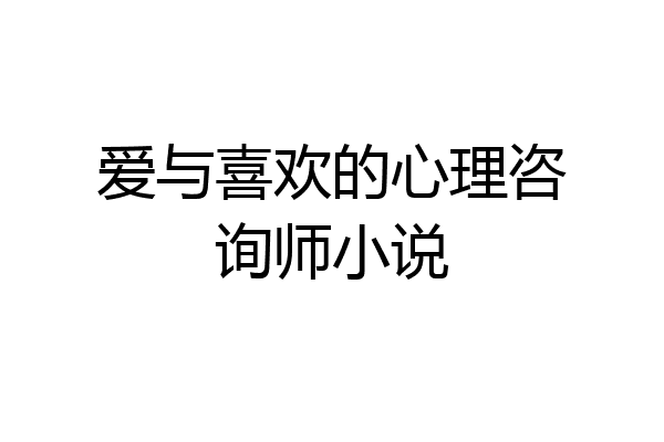 爱与喜欢的心理咨询师小说