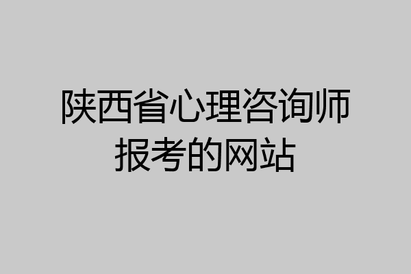 陕西省心理咨询师报考的网站