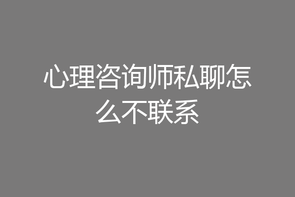 心理咨询师私聊怎么不联系