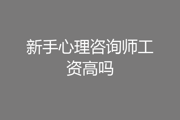 新手心理咨询师工资高吗