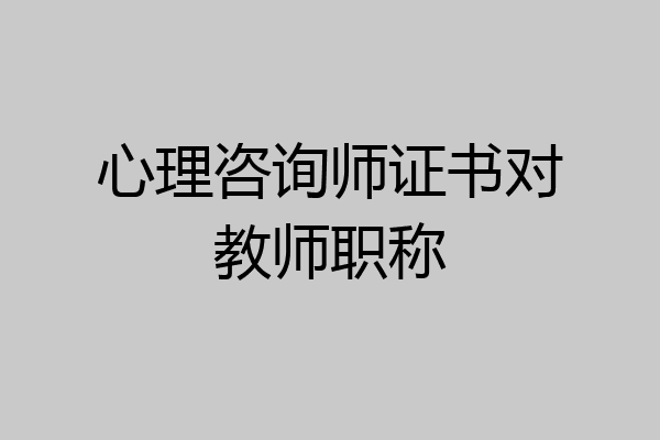 心理咨询师证书对教师职称