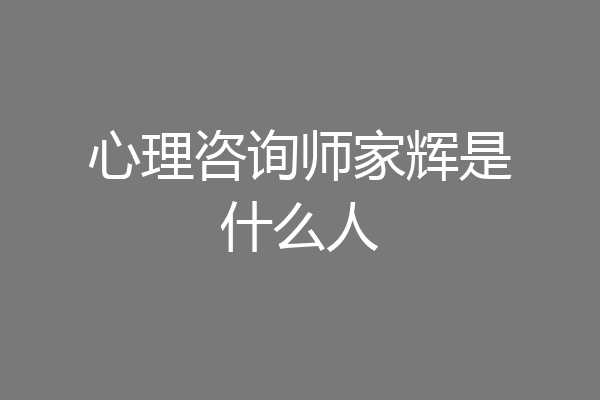 心理咨询师家辉是什么人