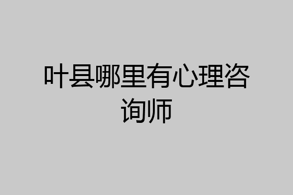 叶县哪里有心理咨询师