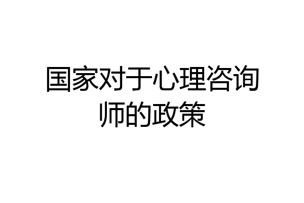 国家对于心理咨询师的政策