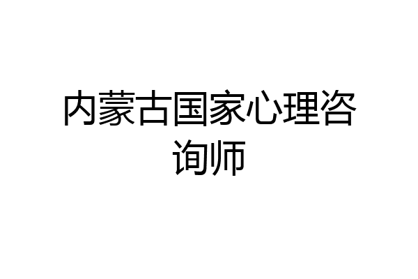 内蒙古国家心理咨询师