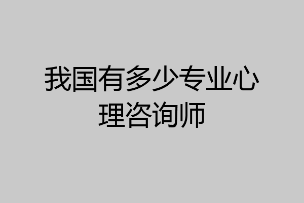 我国有多少专业心理咨询师
