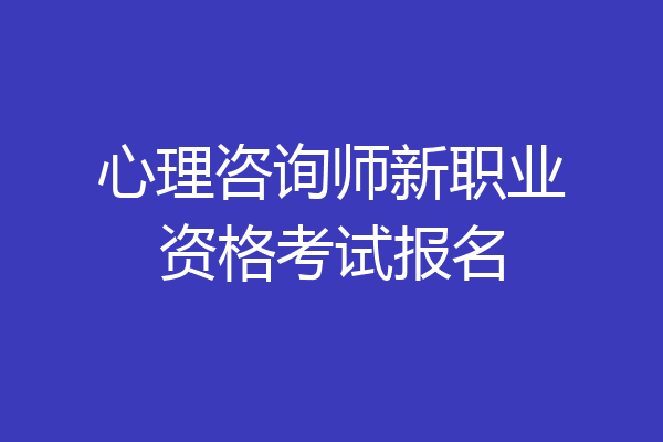 心理咨询师新职业资格考试报名