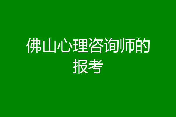 佛山心理咨询师的报考