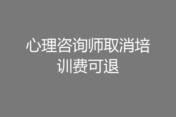 心理咨询师取消培训费可退