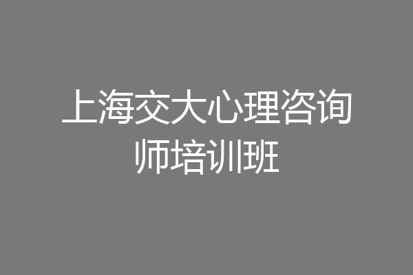 上海交大心理咨询师培训班
