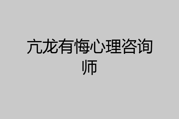 亢龙有悔心理咨询师