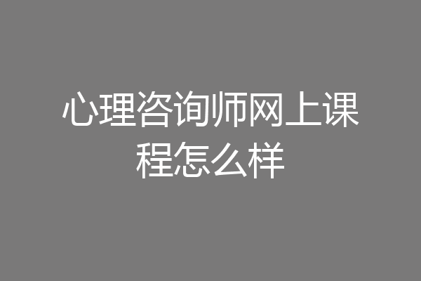 心理咨询师网上课程怎么样