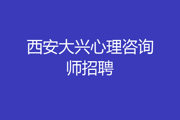 西安大兴心理咨询师招聘