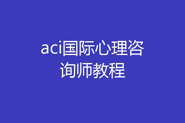 aci国际心理咨询师教程