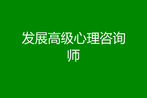 发展高级心理咨询师