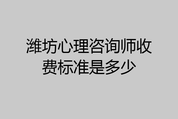 潍坊心理咨询师收费标准是多少