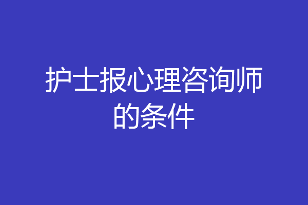 护士报心理咨询师的条件