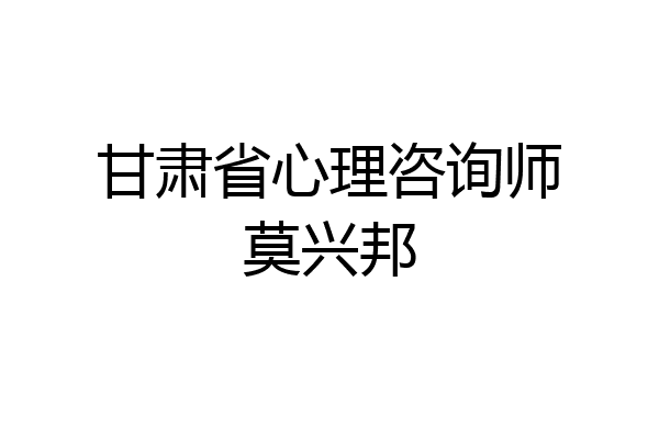 甘肃省心理咨询师莫兴邦
