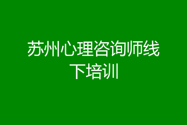 苏州心理咨询师线下培训