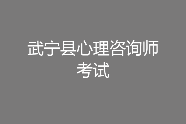 武宁县心理咨询师考试