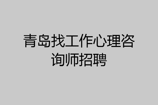 青岛找工作心理咨询师招聘