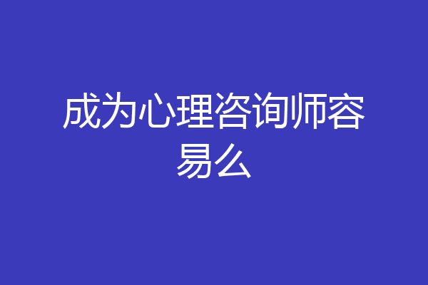 成为心理咨询师容易么