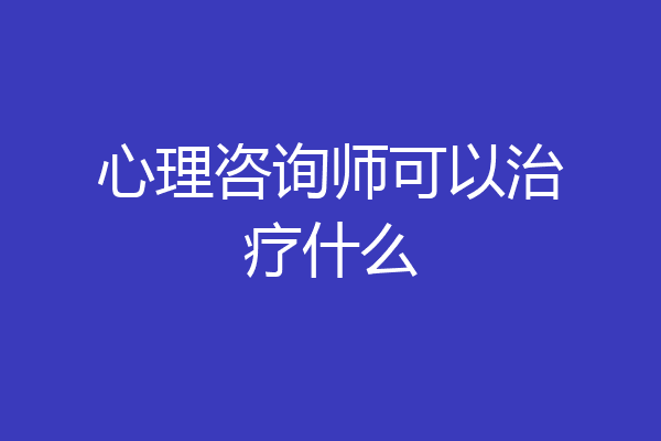 心理咨询师可以治疗什么