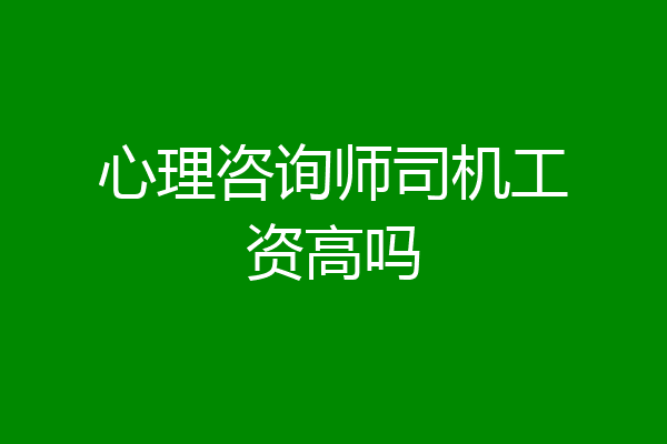 心理咨询师司机工资高吗