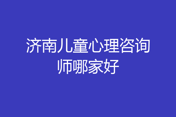 济南儿童心理咨询师哪家好