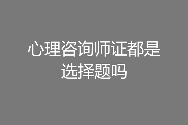 心理咨询师证都是选择题吗