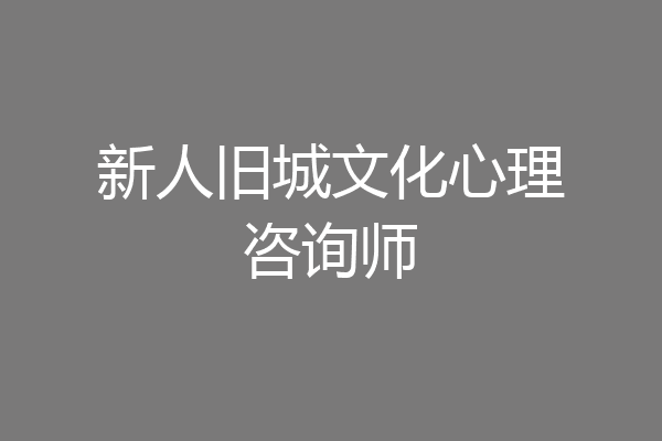 新人旧城文化心理咨询师