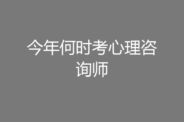 今年何时考心理咨询师