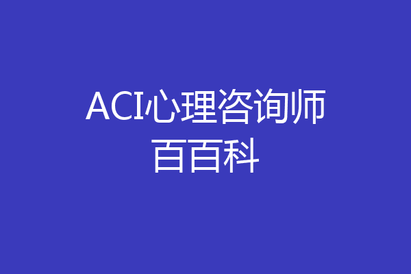 ACI心理咨询师百百科