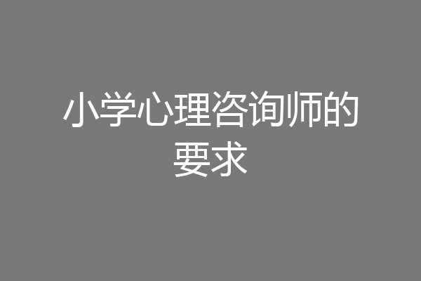小学心理咨询师的要求