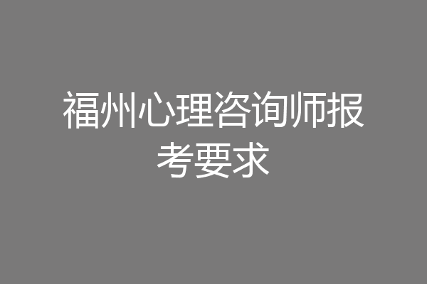 福州心理咨询师报考要求
