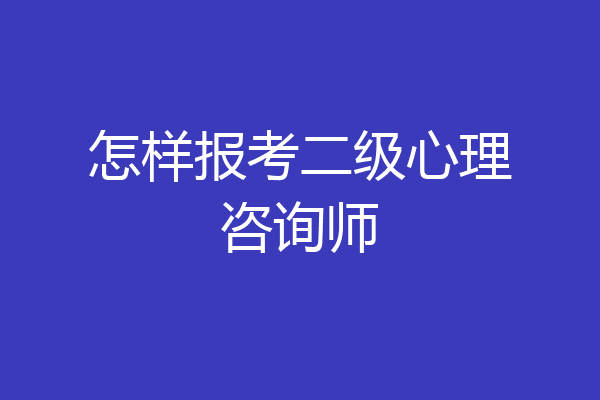 怎样报考二级心理咨询师
