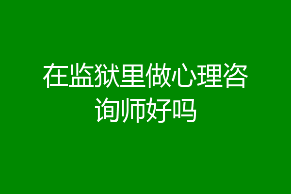在监狱里做心理咨询师好吗