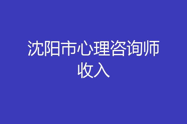沈阳市心理咨询师收入
