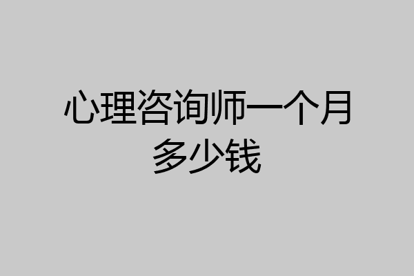 心理咨询师一个月多少钱