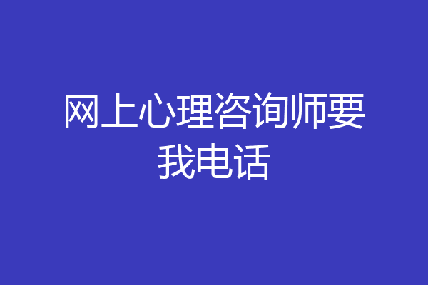 网上心理咨询师要我电话
