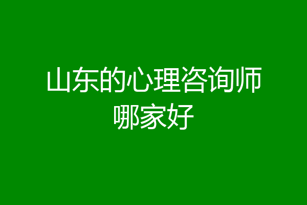 山东的心理咨询师哪家好