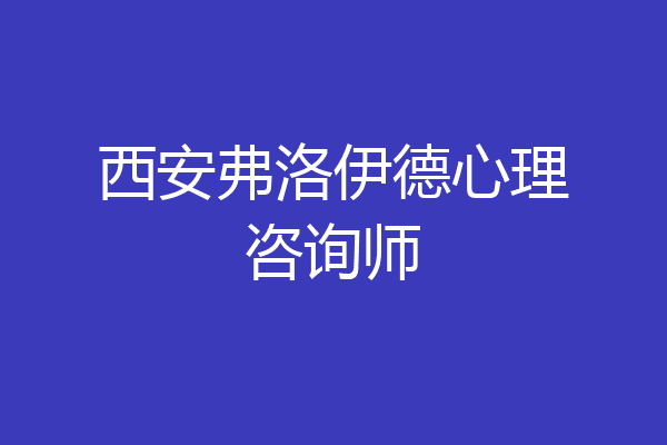 西安弗洛伊德心理咨询师