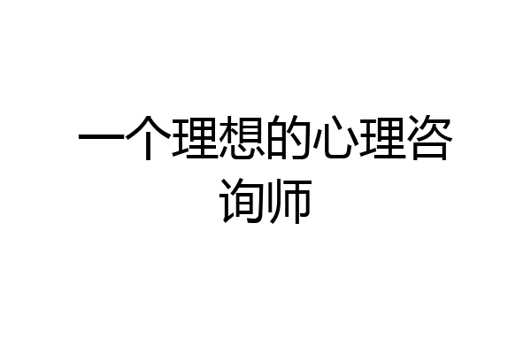 一个理想的心理咨询师