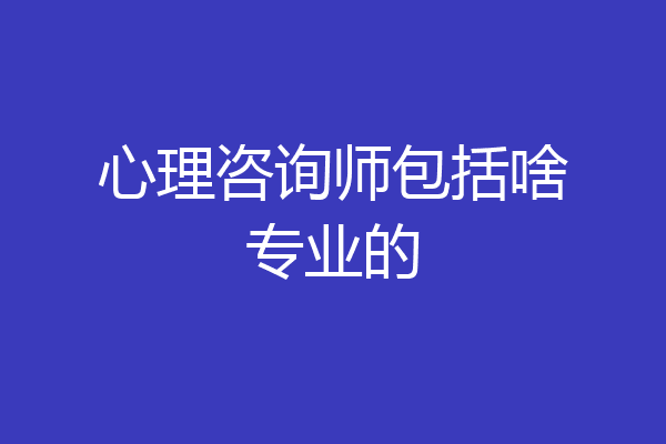 心理咨询师包括啥专业的