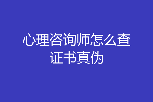 心理咨询师怎么查证书真伪